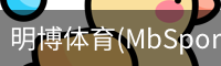 明博体育(MbSports)官方网站